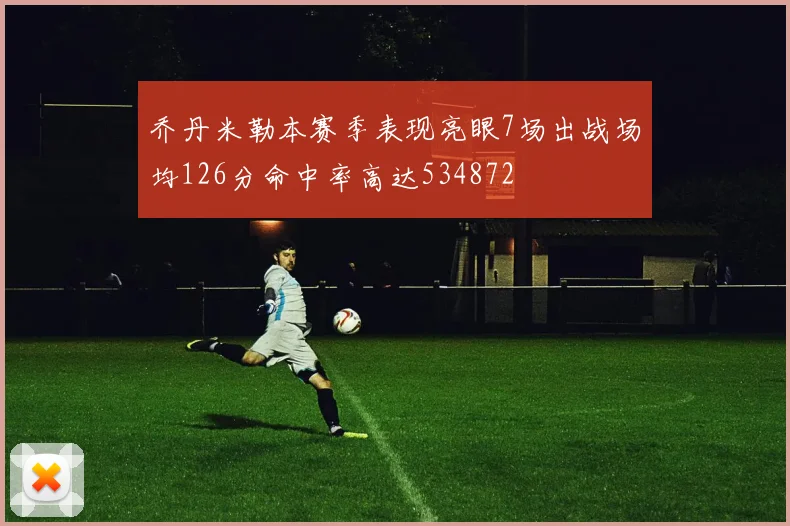 乔丹米勒本赛季表现亮眼7场出战场均126分命中率高达534872