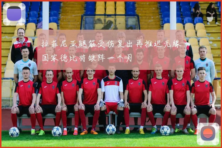 拉菲尼亚腿筋受伤复出再推迟无缘国家德比将缺阵一个月