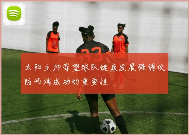 太阳主帅寄望球队健康发展强调攻防两端成功的重要性