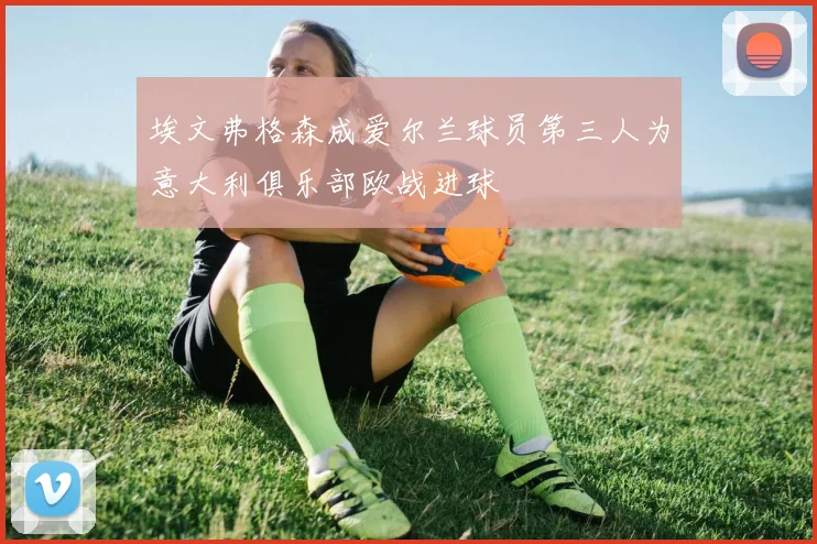 埃文弗格森成爱尔兰球员第三人为意大利俱乐部欧战进球