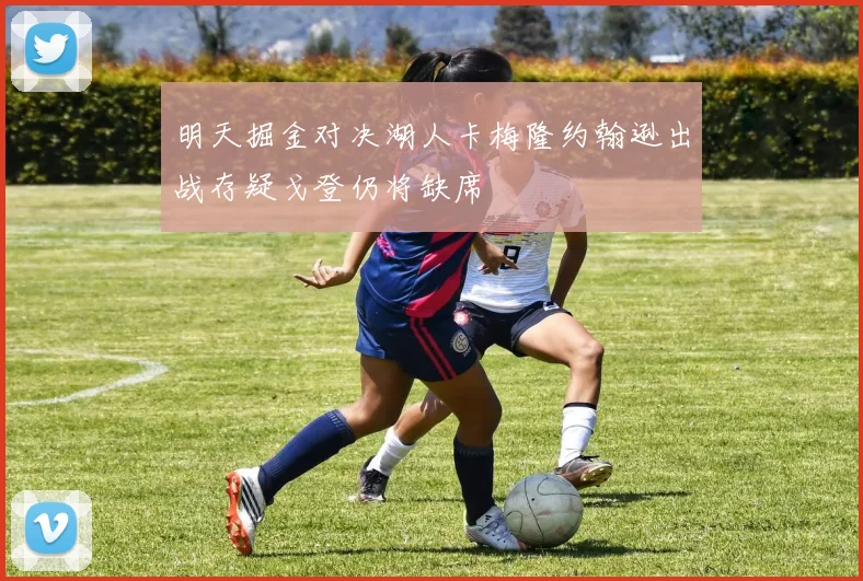 明天掘金对决湖人卡梅隆约翰逊出战存疑戈登仍将缺席