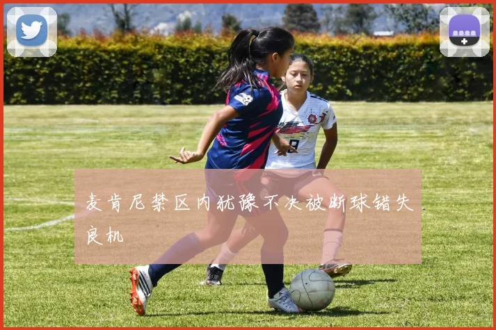 麦肯尼禁区内犹豫不决被断球错失良机