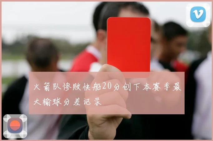火箭队惨败快船20分创下本赛季最大输球分差记录