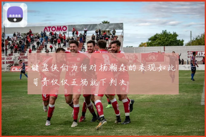 键盘侠们为何对杨瀚森的表现如此苛责仅仅五场就下判决