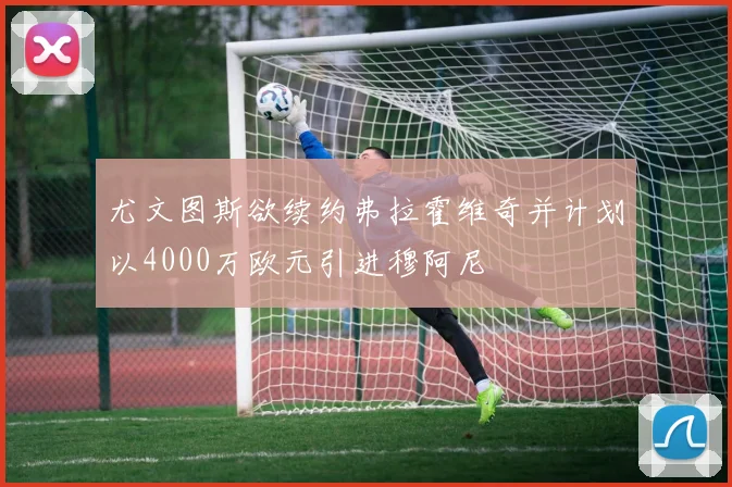 尤文图斯欲续约弗拉霍维奇并计划以4000万欧元引进穆阿尼