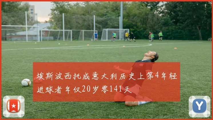 埃斯波西托成意大利历史上第4年轻进球者年仅20岁零141天