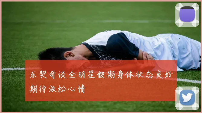 东契奇谈全明星假期身体状态良好期待放松心情
