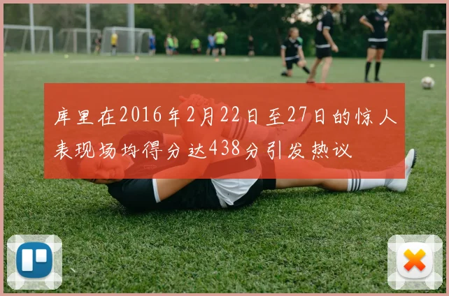 库里在2016年2月22日至27日的惊人表现场均得分达438分引发热议